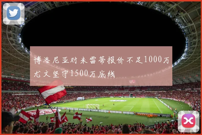 博洛尼亚对米雷蒂报价不足1000万尤文坚守1500万底线